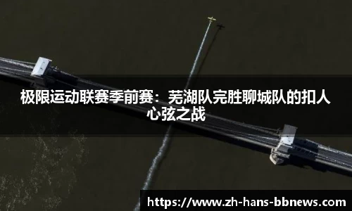 极限运动联赛季前赛:芜湖队完胜聊城队的扣人心弦之战